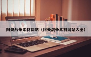 大庆阿曼战争素材网站（阿曼战争素材网站大全）