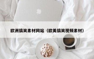 大庆欧洲搞笑素材网站（欧美搞笑视频素材）