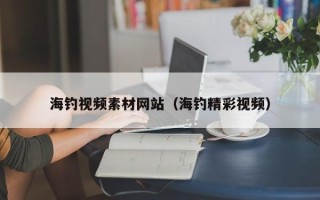 大庆海钓视频素材网站（海钓精彩视频）