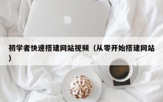 大庆初学者快速搭建网站视频（从零开始搭建网站）