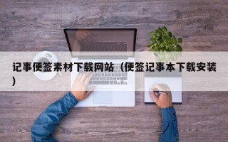 大庆记事便签素材下载网站（便签记事本下载安装）