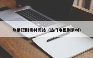 大庆热播短剧素材网站（热门电视剧素材）