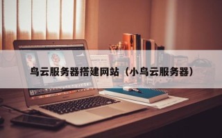 大庆鸟云服务器搭建网站（小鸟云服务器）