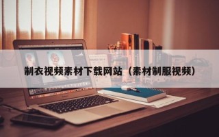 大庆制衣视频素材下载网站（素材制服视频）