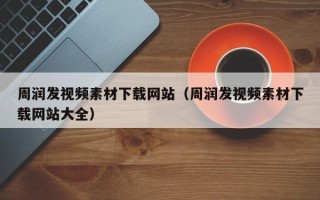 大庆周润发视频素材下载网站（周润发视频素材下载网站大全）