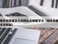 大庆程序员搭建自己的网站去哪里学习（程序员做项目网站）